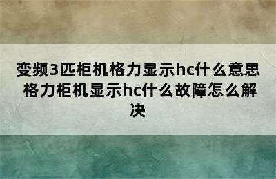 变频3匹柜机格力显示hc什么意思 格力柜机显示hc什么故障怎么解决